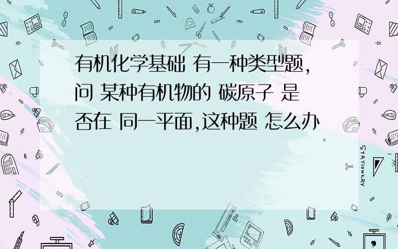 有机化学基础 有一种类型题,问 某种有机物的 碳原子 是否在 同一平面,这种题 怎么办