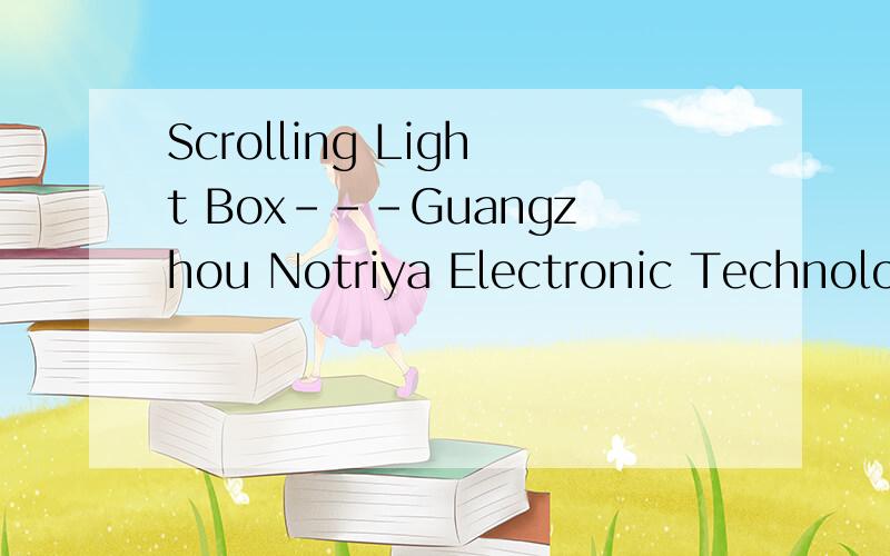 Scrolling Light Box---Guangzhou Notriya Electronic Technolog