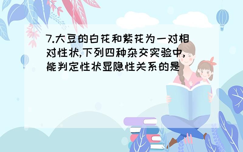 7.大豆的白花和紫花为一对相对性状,下列四种杂交实验中,能判定性状显隐性关系的是