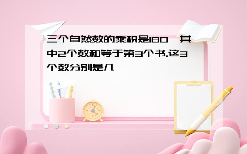 三个自然数的乘积是180,其中2个数和等于第3个书.这3个数分别是几