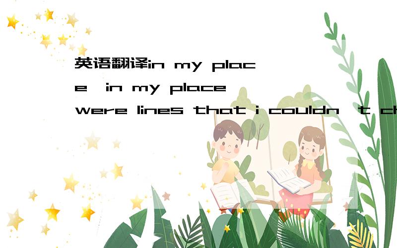 英语翻译in my place,in my place were lines that i couldn't chang