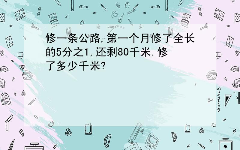 修一条公路,第一个月修了全长的5分之1,还剩80千米.修了多少千米?