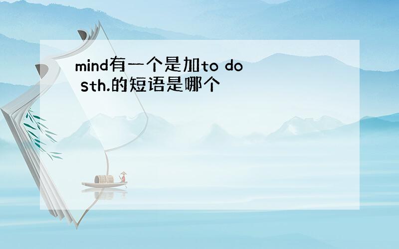 mind有一个是加to do sth.的短语是哪个