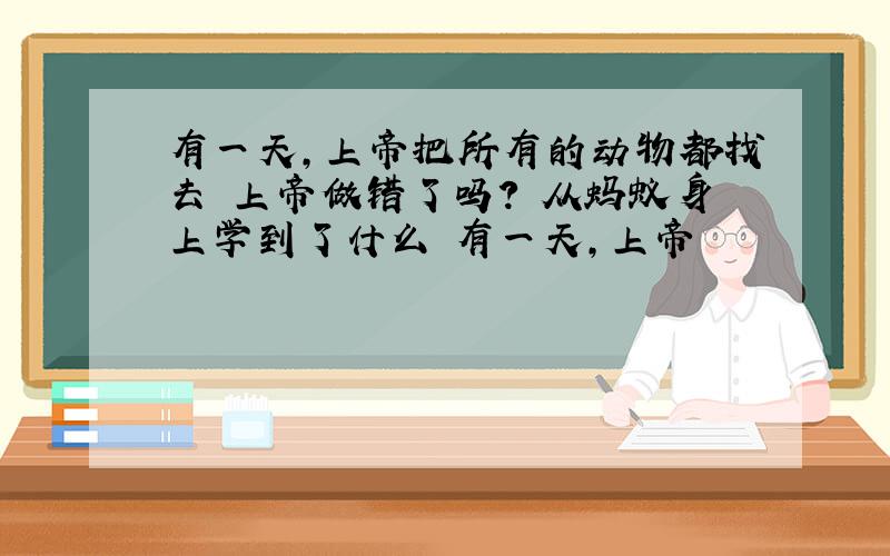 有一天,上帝把所有的动物都找去 上帝做错了吗? 从蚂蚁身上学到了什么 有一天,上帝