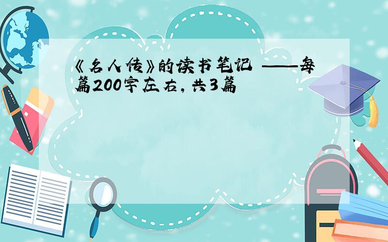 《名人传》的读书笔记 ——每篇200字左右,共3篇