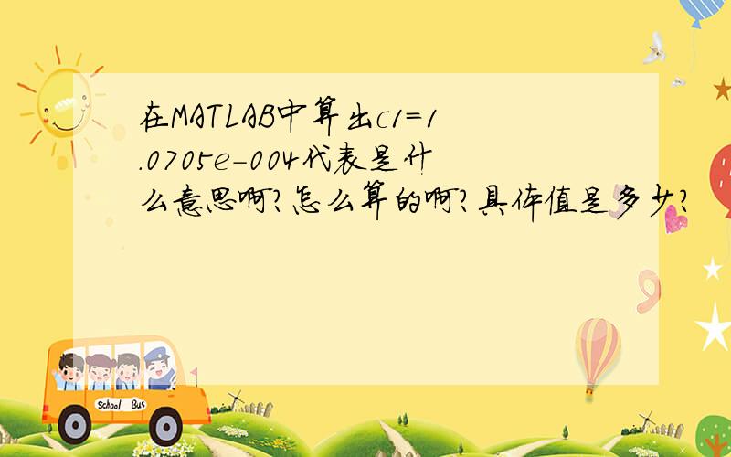 在MATLAB中算出c1=1.0705e-004代表是什么意思啊?怎么算的啊?具体值是多少?