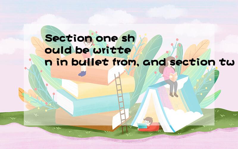 Section one should be written in bullet from, and section tw