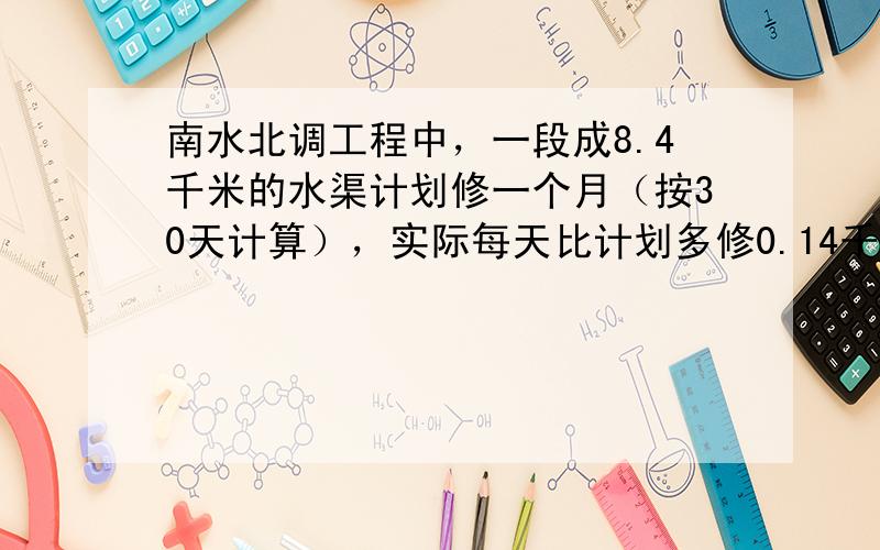 南水北调工程中，一段成8.4千米的水渠计划修一个月（按30天计算），实际每天比计划多修0.14千米，实际多少天可以完工？