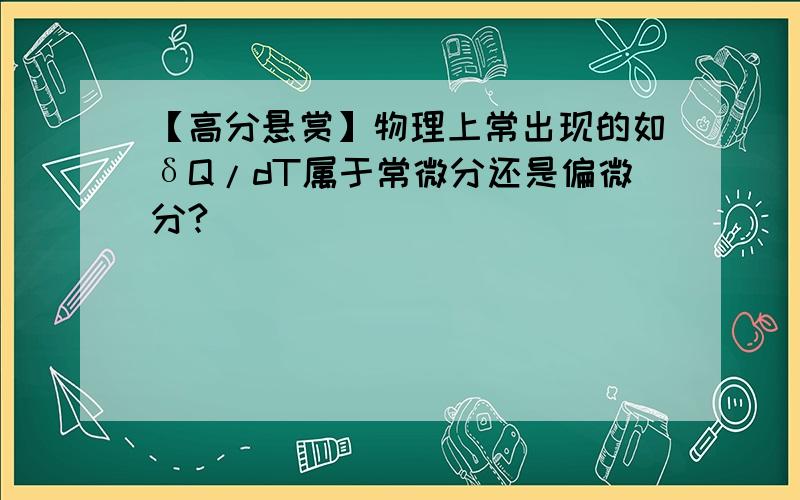 【高分悬赏】物理上常出现的如δQ/dT属于常微分还是偏微分?