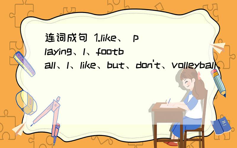 连词成句 1.like、 playing、l、football、l、like、but、don't、volleyball、