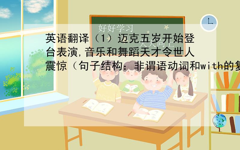 英语翻译（1）迈克五岁开始登台表演,音乐和舞蹈天才令世人震惊（句子结构：非谓语动词和with的复合结构）（2）他不仅对科