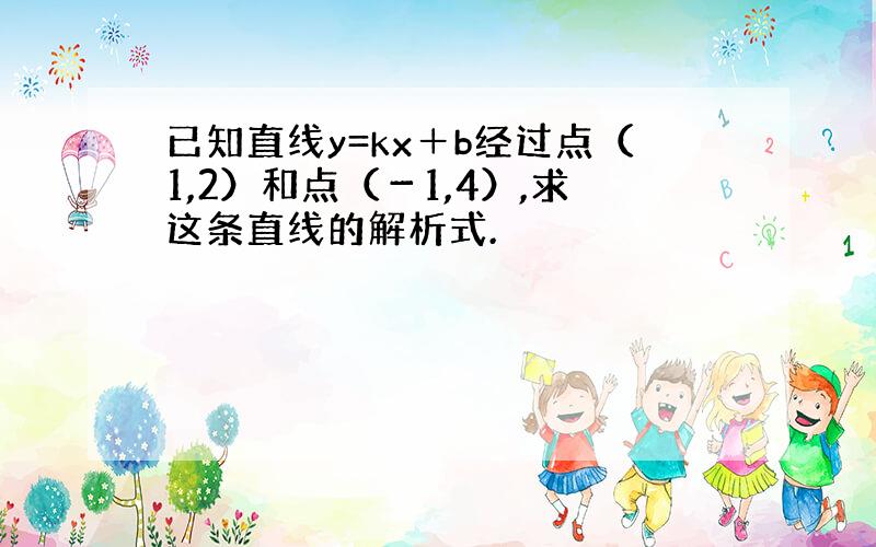 已知直线y=kx＋b经过点（1,2）和点（－1,4）,求这条直线的解析式.