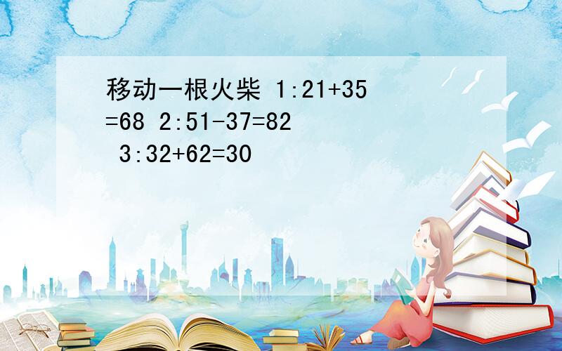 移动一根火柴 1:21+35=68 2:51-37=82 3:32+62=30