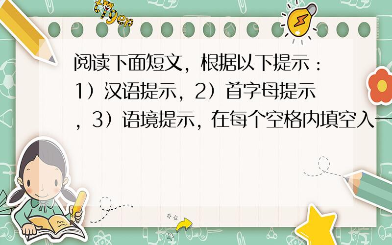 阅读下面短文，根据以下提示：1）汉语提示，2）首字母提示，3）语境提示, 在每个空格内填空入一个适当的英语单词，并将该词