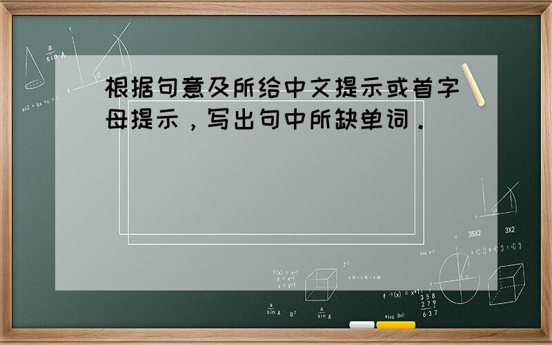 根据句意及所给中文提示或首字母提示，写出句中所缺单词。