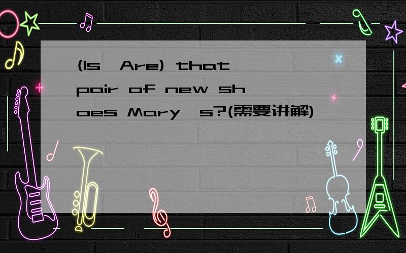 (Is,Are) that pair of new shoes Mary's?(需要讲解)