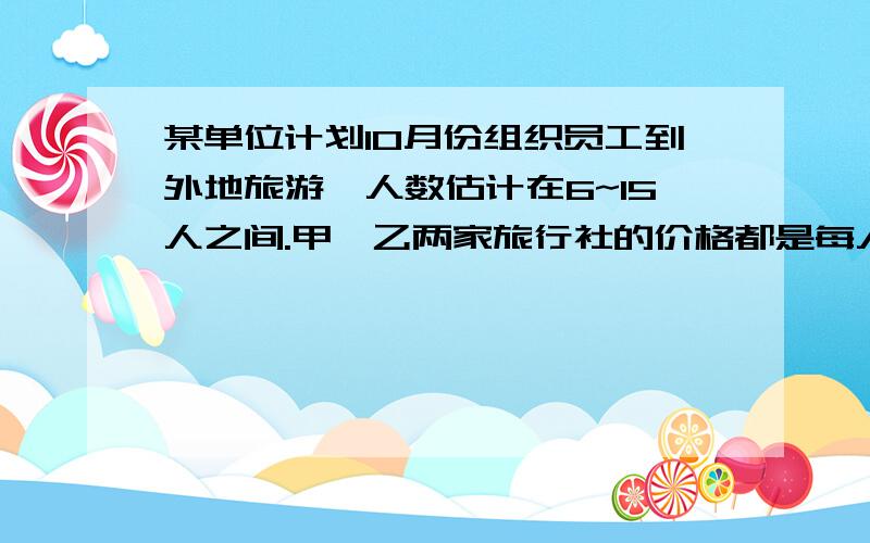 某单位计划10月份组织员工到外地旅游,人数估计在6~15人之间.甲、乙两家旅行社的价格都是每人200元.该单位派人联系时