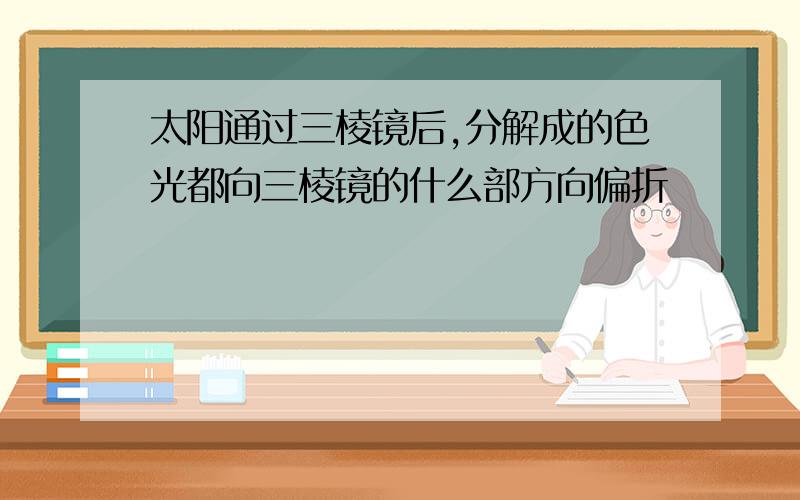 太阳通过三棱镜后,分解成的色光都向三棱镜的什么部方向偏折