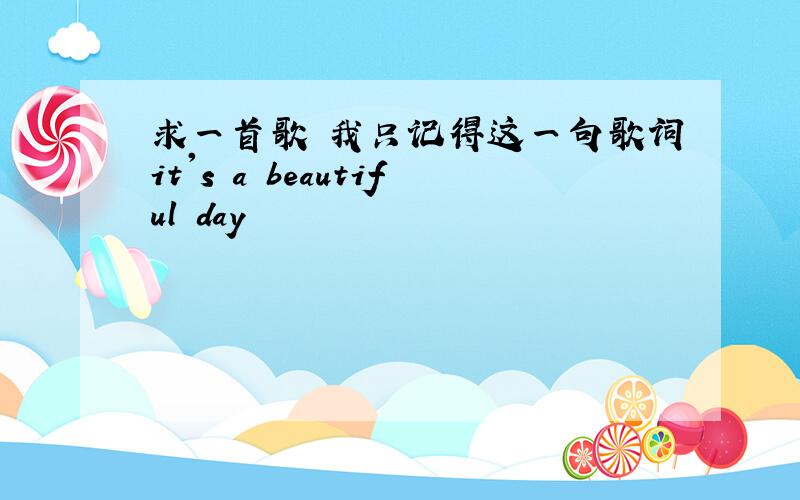 求一首歌 我只记得这一句歌词it's a beautiful day