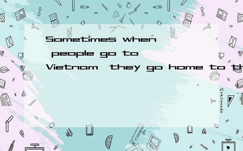 Sometimes when people go to Vietnam,they go home to their mo