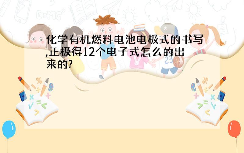 化学有机燃料电池电极式的书写,正极得12个电子式怎么的出来的?