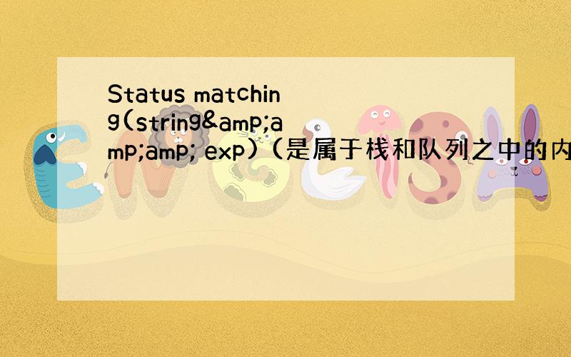 Status matching(string&amp;amp; exp) (是属于栈和队列之中的内容)