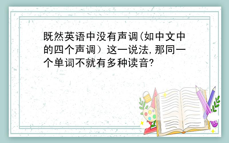 既然英语中没有声调(如中文中的四个声调）这一说法,那同一个单词不就有多种读音?