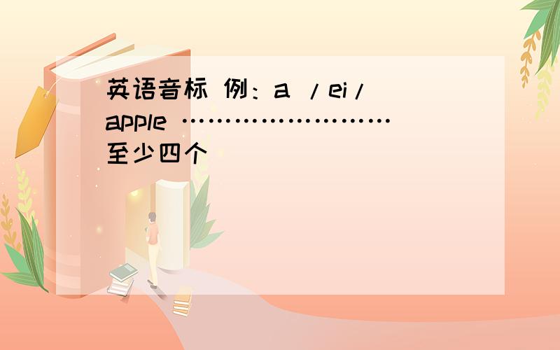 英语音标 例：a /ei/ apple ……………………至少四个