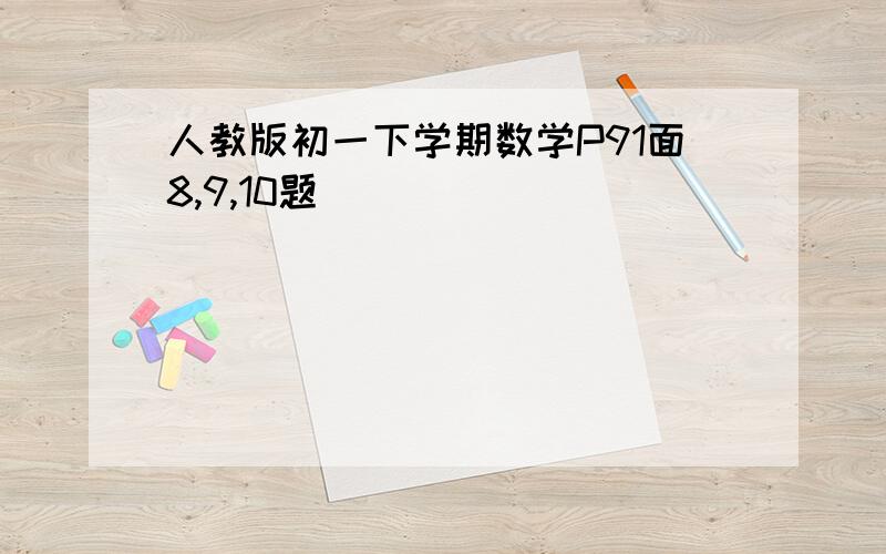 人教版初一下学期数学P91面8,9,10题