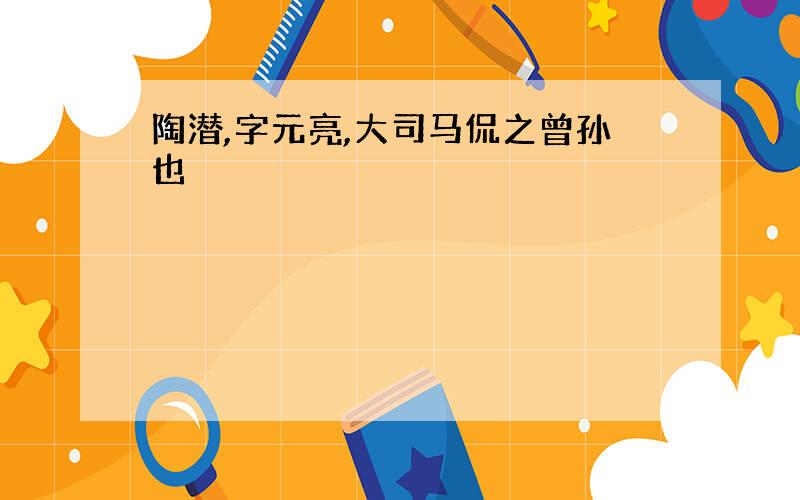 陶潜,字元亮,大司马侃之曾孙也