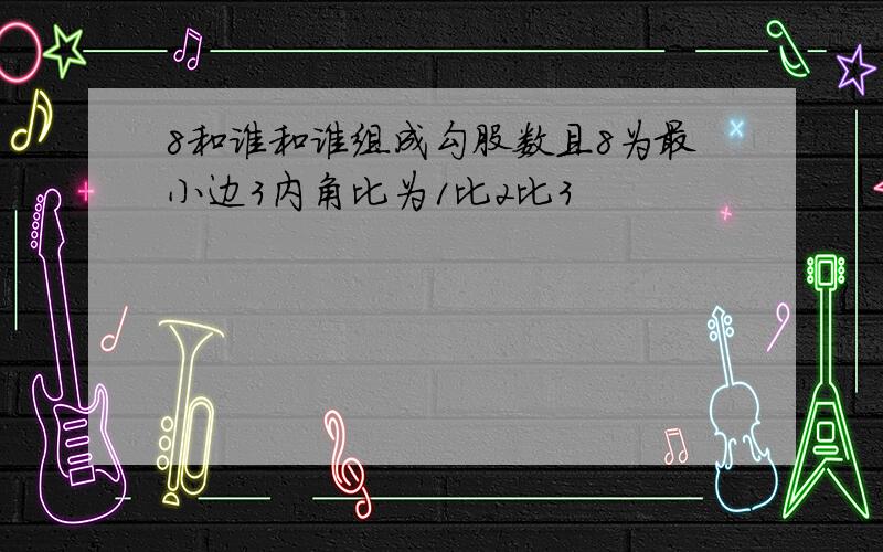 8和谁和谁组成勾股数且8为最小边3内角比为1比2比3