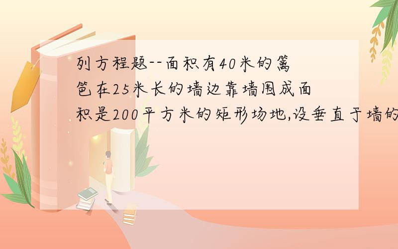 列方程题--面积有40米的篱笆在25米长的墙边靠墙围成面积是200平方米的矩形场地,设垂直于墙的一边长为x,则可列方程（