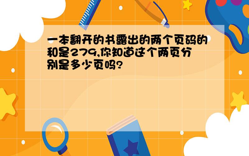 一本翻开的书露出的两个页码的和是279,你知道这个两页分别是多少页吗?