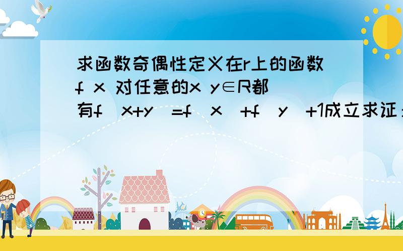 求函数奇偶性定义在r上的函数f x 对任意的x y∈R都有f(x+y)=f(x)+f(y)+1成立求证：已知F(x)=f