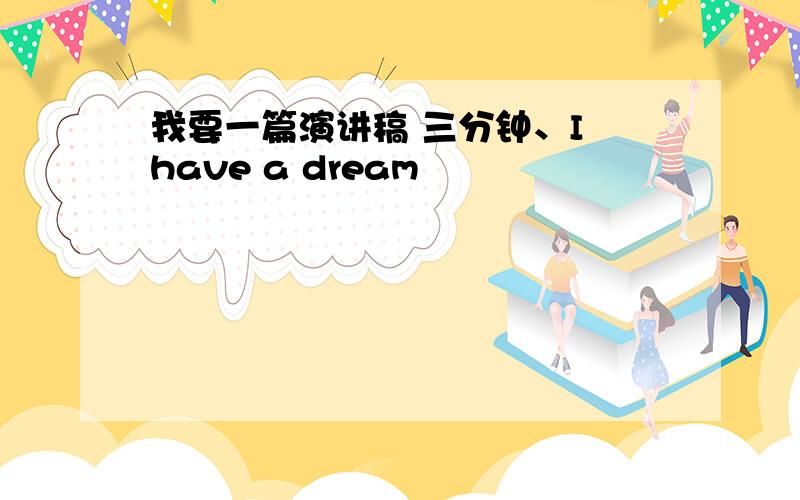 我要一篇演讲稿 三分钟、I have a dream