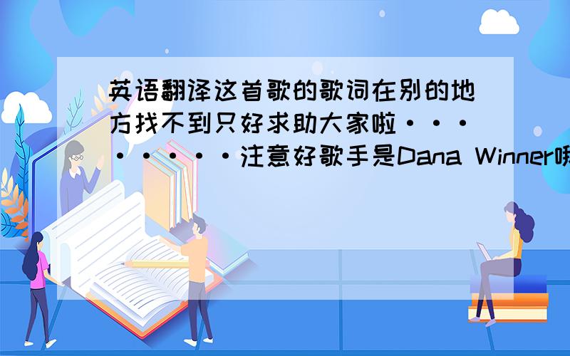 英语翻译这首歌的歌词在别的地方找不到只好求助大家啦········注意好歌手是Dana Winner哦