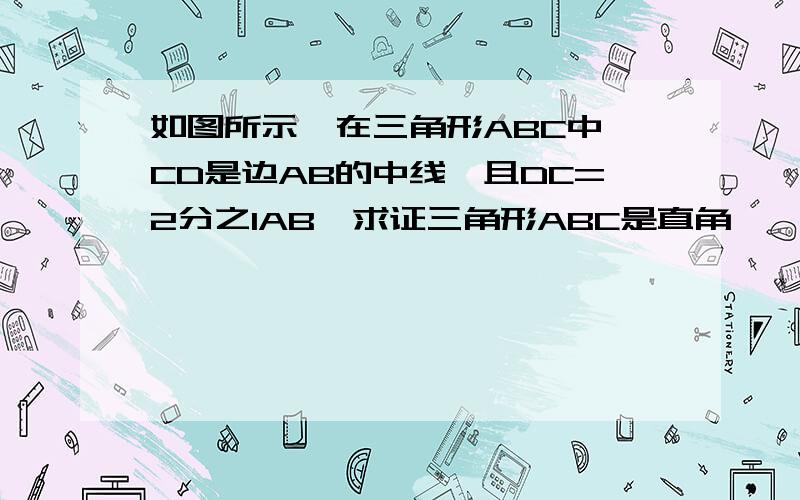 如图所示,在三角形ABC中,CD是边AB的中线,且DC=2分之1AB,求证三角形ABC是直角