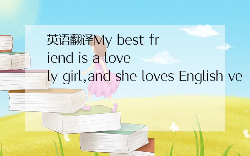 英语翻译My best friend is a lovely girl,and she loves English ve