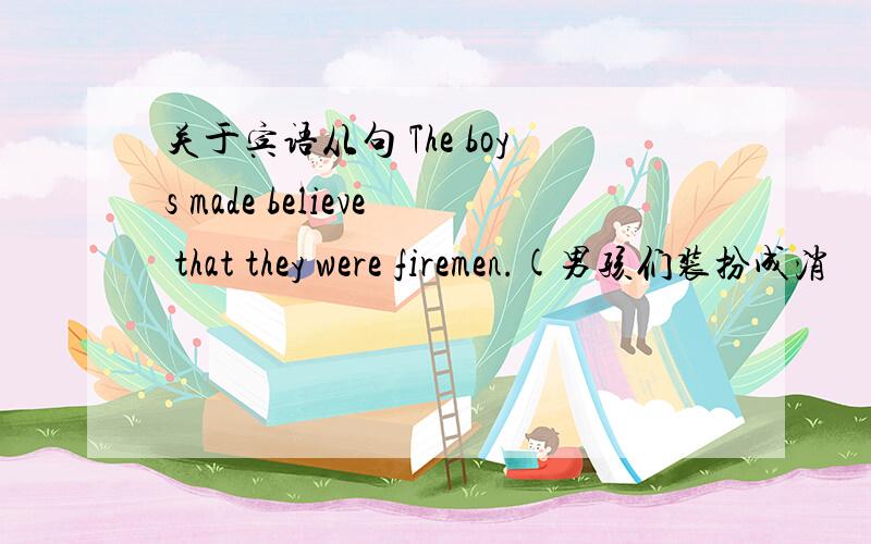 关于宾语从句 The boys made believe that they were firemen.(男孩们装扮成消