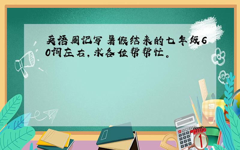 英语周记写暑假结来的七年级60词左右，求各位帮帮忙。