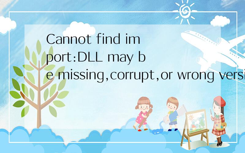 Cannot find import:DLL may be missing,corrupt,or wrong versi