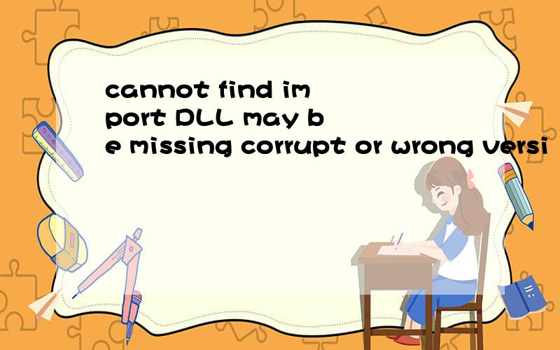 cannot find import DLL may be missing corrupt or wrong versi