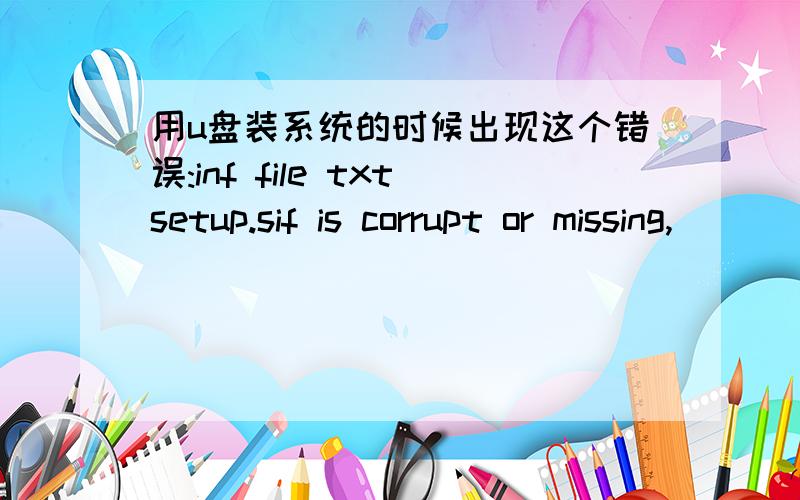 用u盘装系统的时候出现这个错误:inf file txtsetup.sif is corrupt or missing,