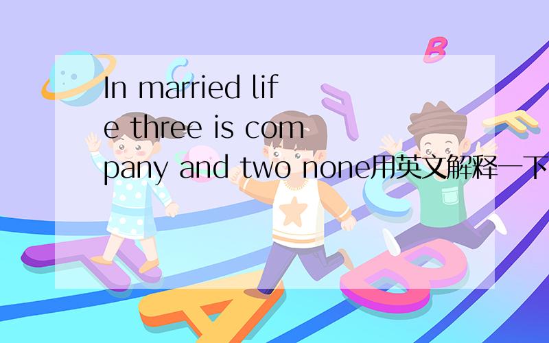 In married life three is company and two none用英文解释一下