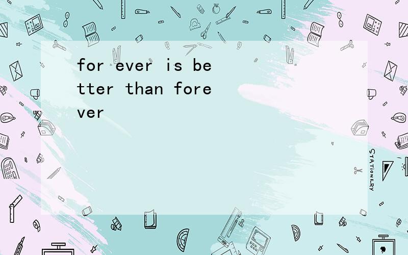 for ever is better than forever