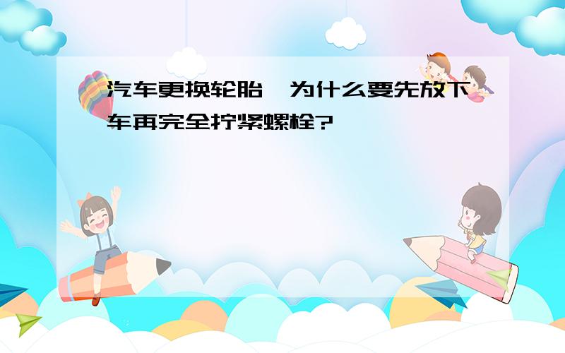 汽车更换轮胎,为什么要先放下车再完全拧紧螺栓?