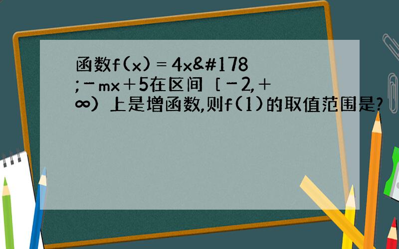 函数f(x)＝4x²－mx＋5在区间［－2,＋∞）上是增函数,则f(1)的取值范围是?