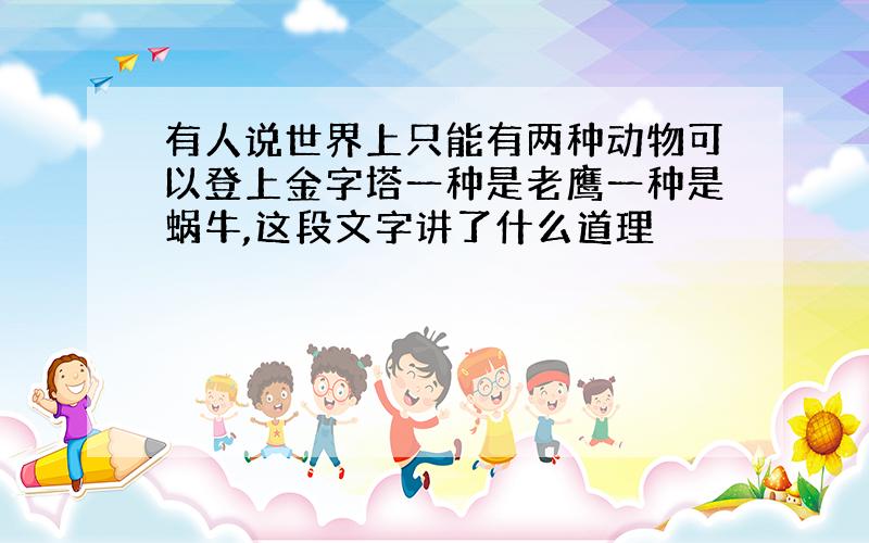 有人说世界上只能有两种动物可以登上金字塔一种是老鹰一种是蜗牛,这段文字讲了什么道理