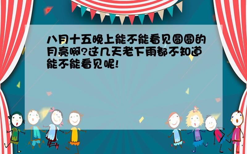 八月十五晚上能不能看见圆圆的月亮啊?这几天老下雨都不知道能不能看见呢!