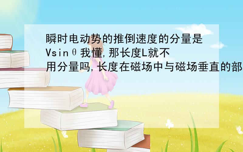 瞬时电动势的推倒速度的分量是Vsinθ我懂,那长度L就不用分量吗,长度在磁场中与磁场垂直的部分也是变化的啊,